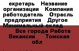 Cекретарь › Название организации ­ Компания-работодатель › Отрасль предприятия ­ Другое › Минимальный оклад ­ 23 000 - Все города Работа » Вакансии   . Томская обл.